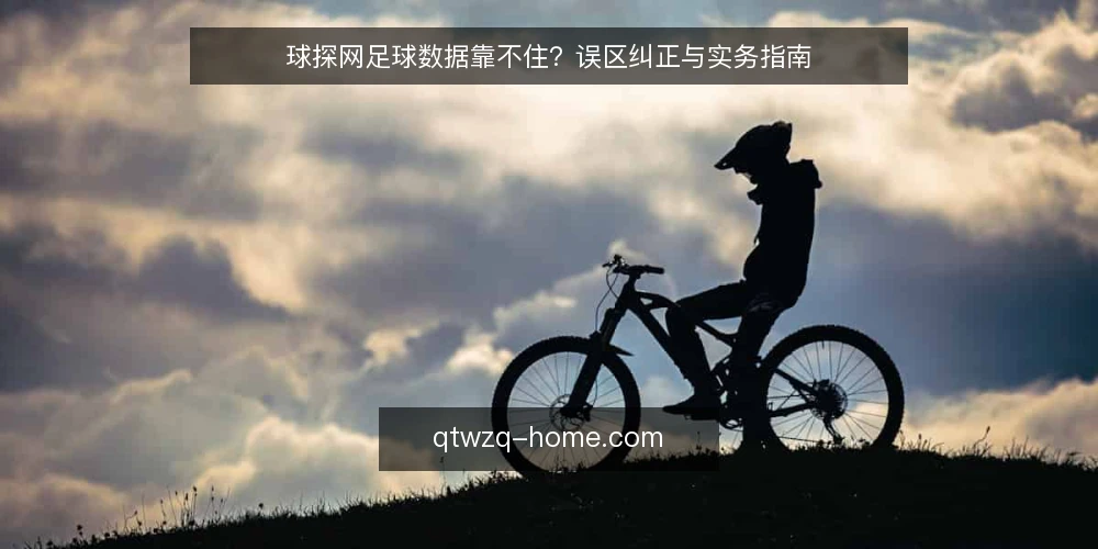 球探网足球数据靠不住?误区纠正与实务指南 — 误区一:球探网足球数据等于官方权威 配图