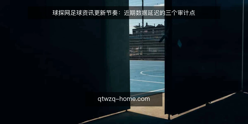球探网足球资讯更新节奏:近期数据延迟的三个审计点 — 为何现在审计数据更新节奏 配图