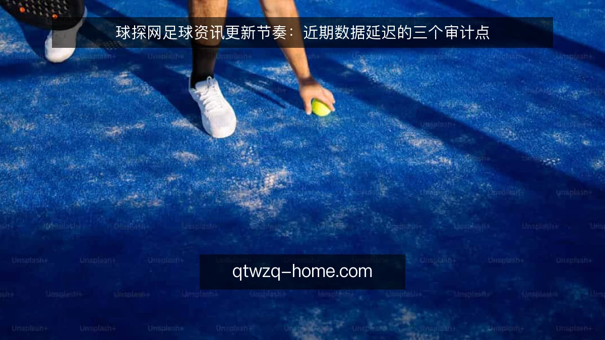 球探网足球资讯更新节奏：近期数据延迟的三个审计点