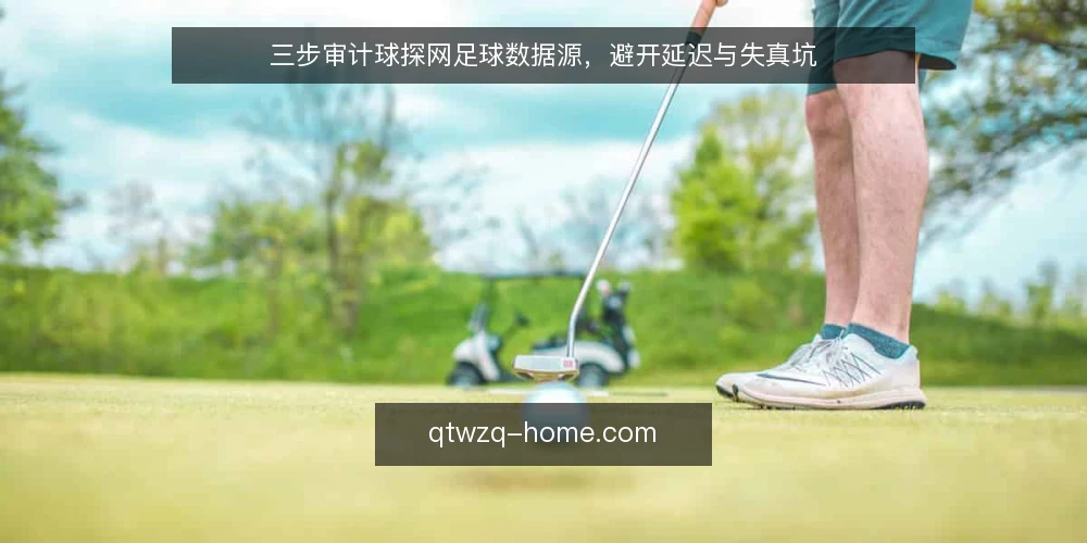 三步审计球探网足球数据源，避开延迟与失真坑 — 为什么现在要审计数据源 配图