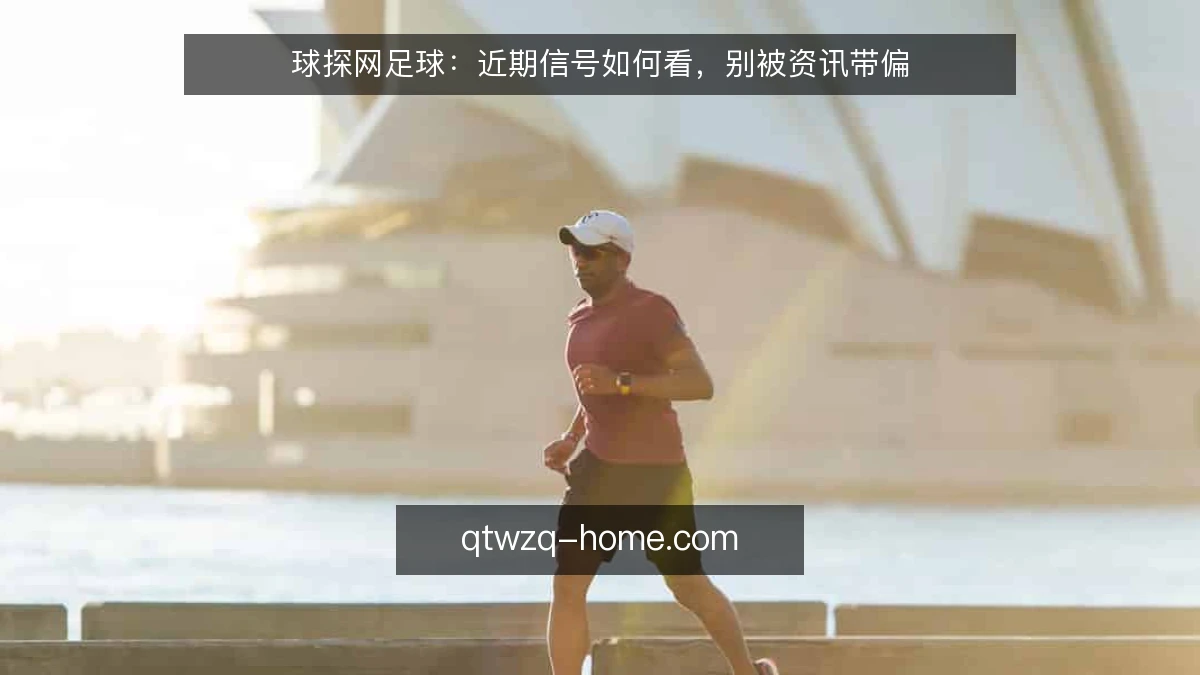 球探网足球：近期信号如何看，别被资讯带偏