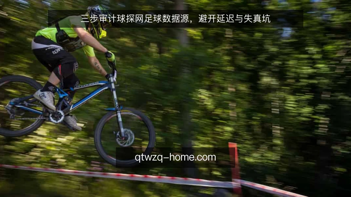 三步审计球探网足球数据源，避开延迟与失真坑
