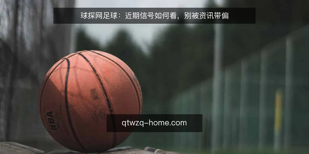 球探网足球:近期信号如何看,别被资讯带偏 — 近期值得盯的信号 配图