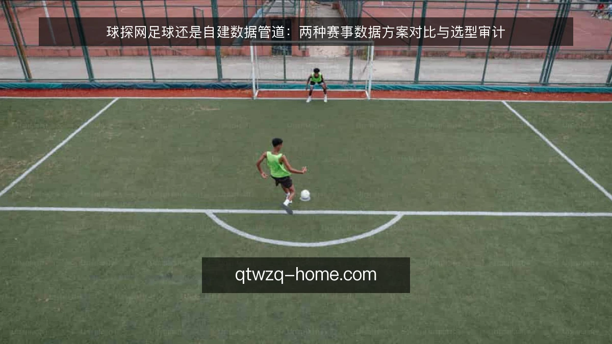 球探网足球还是自建数据管道：两种赛事数据方案对比与选型审计