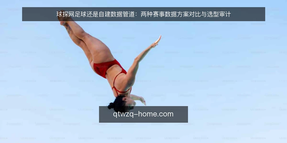 球探网足球还是自建数据管道:两种赛事数据方案对比与选型审计 — 为什么现在需要做数据源选型审计 配图