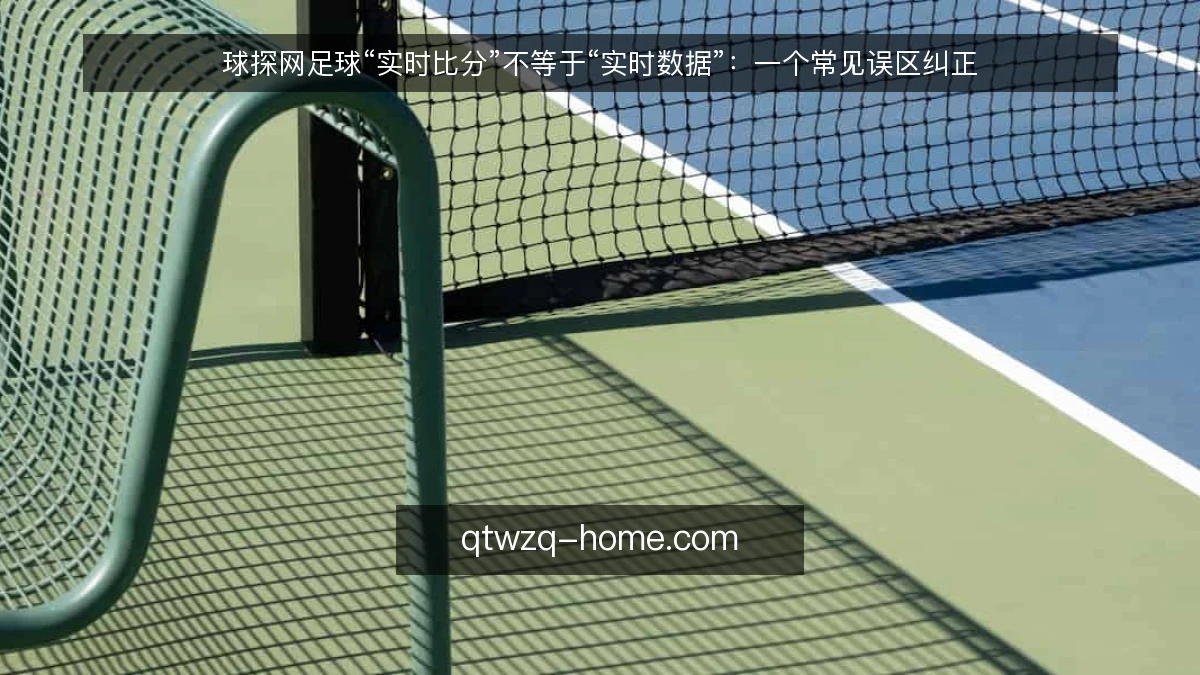 球探网足球“实时比分”不等于“实时数据”：一个常见误区纠正