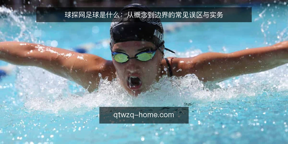 球探网足球是什么：从概念到边界的常见误区与实务 — 球探网足球是什么：先厘清概念与原理 配图