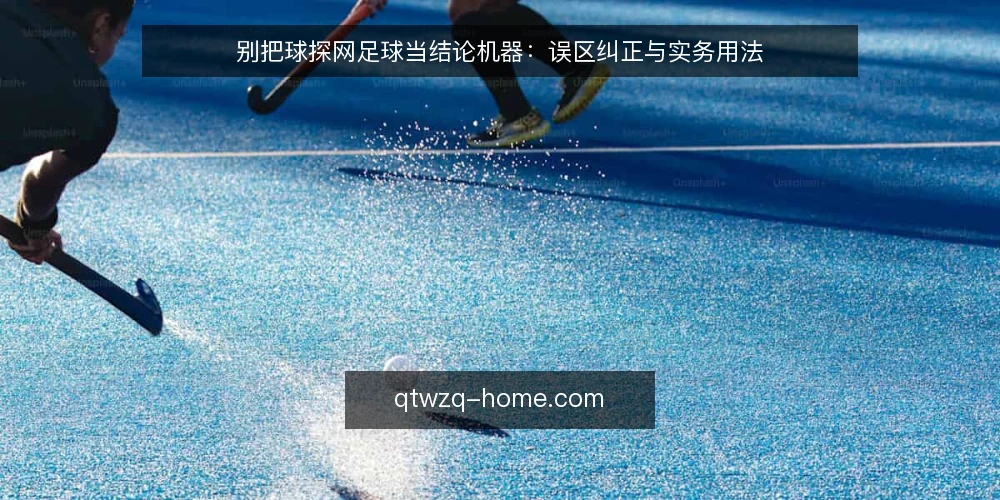 别把球探网足球当结论机器:误区纠正与实务用法 — 先厘清一个前提:它提供的是过程,不是答案 配图