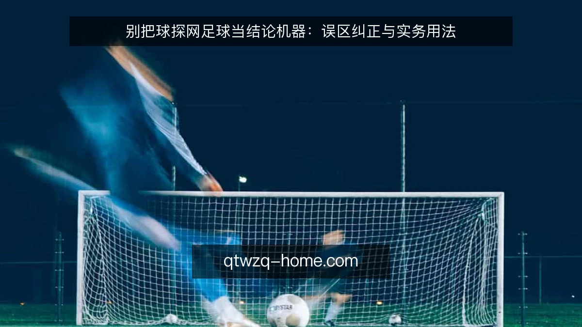 别把球探网足球当结论机器:误区纠正与实务用法