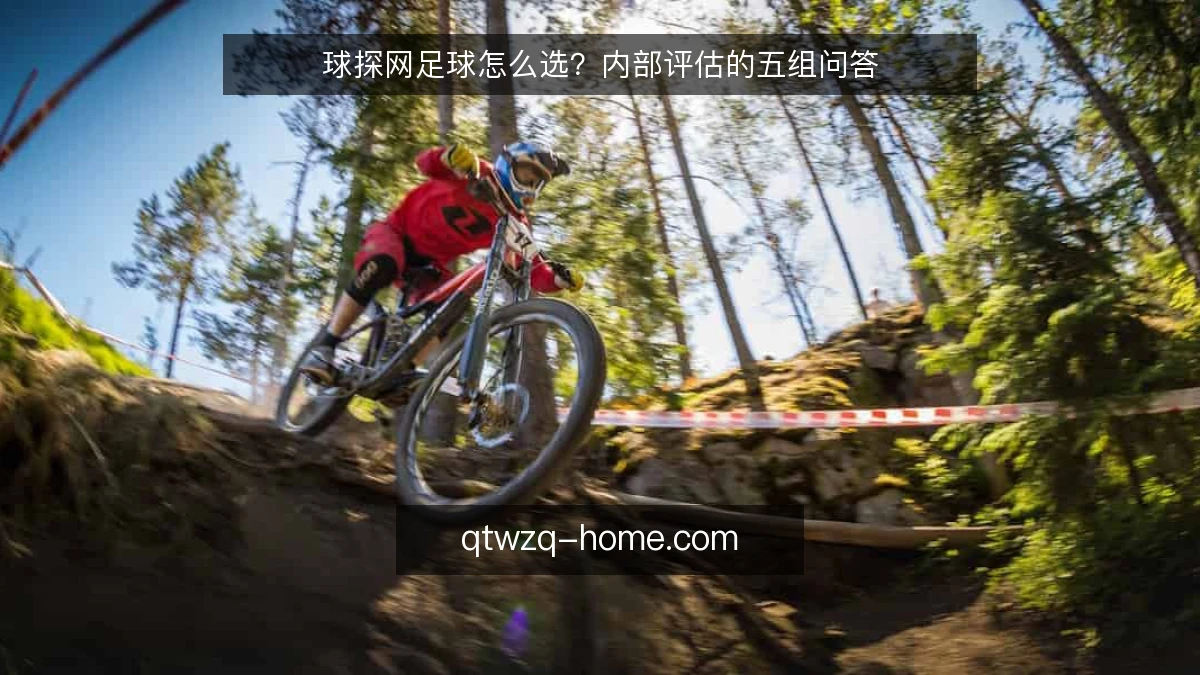 球探网足球怎么选?内部评估的五组问答