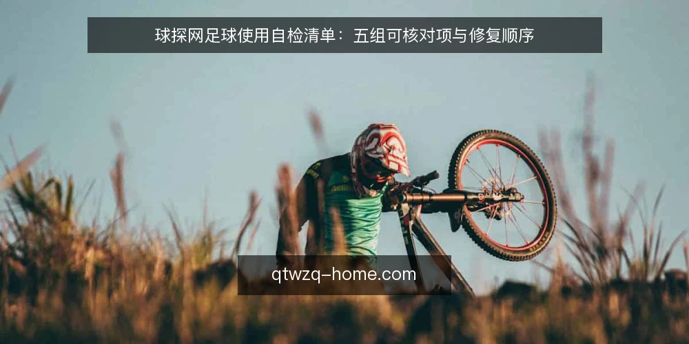 球探网足球使用自检清单：五组可核对项与修复顺序 — 为什么现在要做一次使用自检 配图