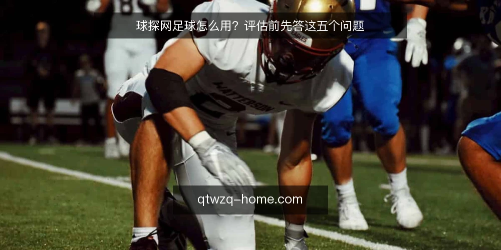 球探网足球怎么用?评估前先答这五个问题 — 球探网足球到底解决什么问题? 配图