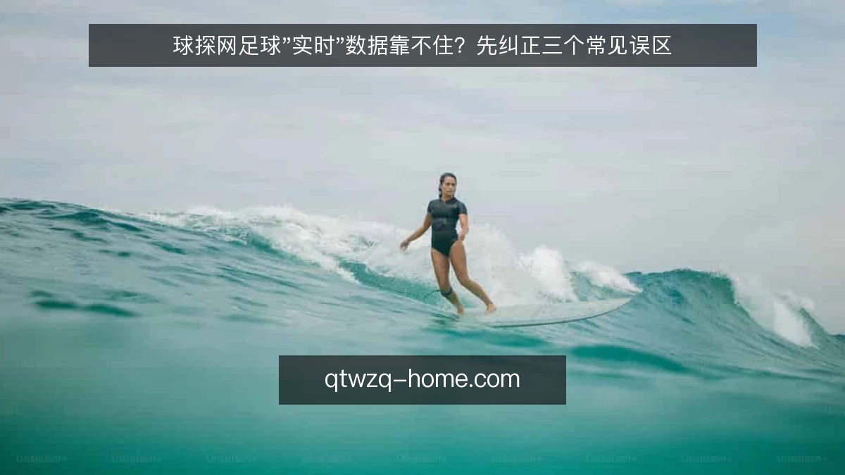 球探网足球"实时"数据靠不住?先纠正三个常见误区