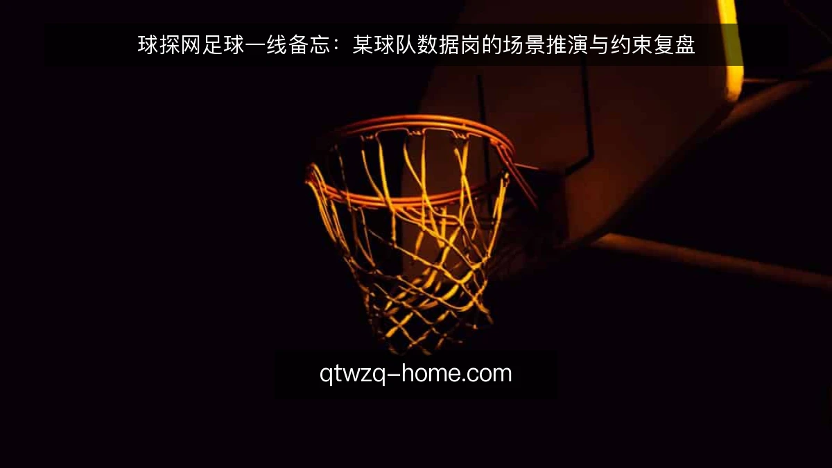 球探网足球一线备忘:某球队数据岗的场景推演与约束复盘